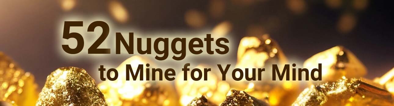52 Nuggets to Mine for your Mind